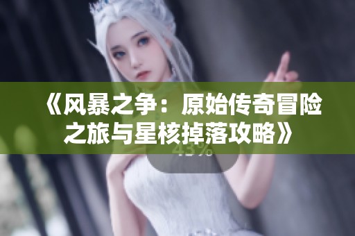 《风暴之争：原始传奇冒险之旅与星核掉落攻略》