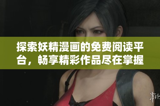探索妖精漫画的免费阅读平台，畅享精彩作品尽在掌握