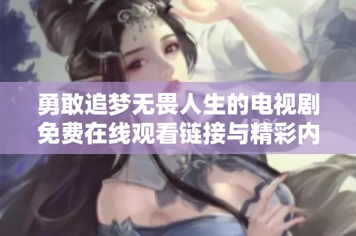 勇敢追梦无畏人生的电视剧免费在线观看链接与精彩内容解析