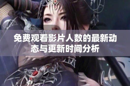 免费观看影片人数的最新动态与更新时间分析