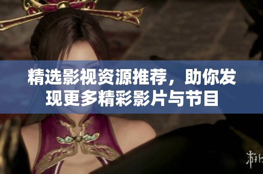 精选影视资源推荐，助你发现更多精彩影片与节目
