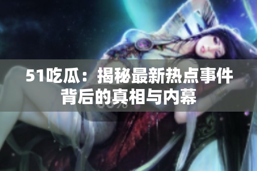 51吃瓜：揭秘最新热点事件背后的真相与内幕