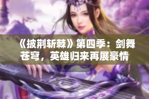 《披荆斩棘》第四季：剑舞苍穹，英雄归来再展豪情