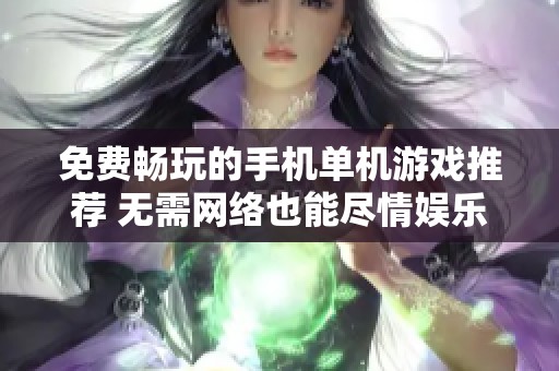 免费畅玩的手机单机游戏推荐 无需网络也能尽情娱乐