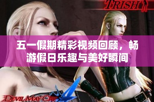 五一假期精彩视频回顾，畅游假日乐趣与美好瞬间