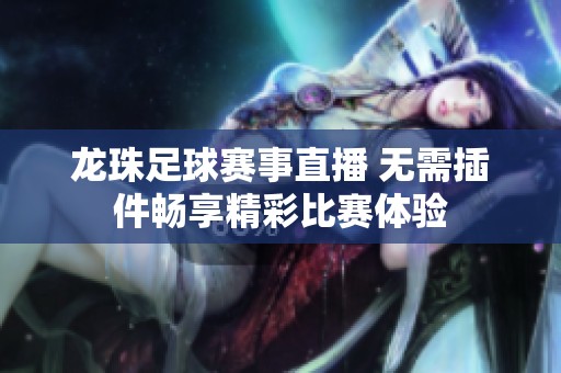 龙珠足球赛事直播 无需插件畅享精彩比赛体验