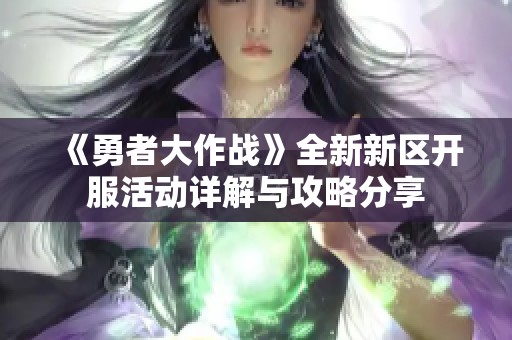 《勇者大作战》全新新区开服活动详解与攻略分享