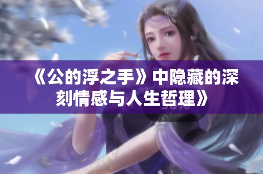《公的浮之手》中隐藏的深刻情感与人生哲理》