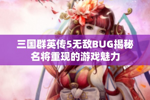 三国群英传5无敌BUG揭秘名将重现的游戏魅力