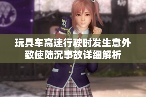 玩具车高速行驶时发生意外致使陆沉事故详细解析