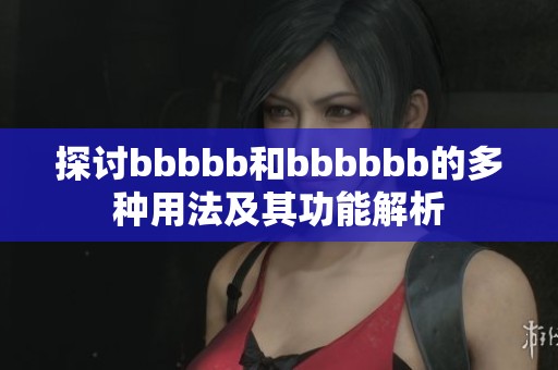 探讨bbbbb和bbbbbb的多种用法及其功能解析