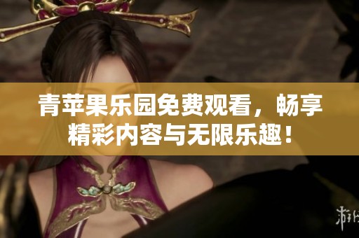 青苹果乐园免费观看，畅享精彩内容与无限乐趣！