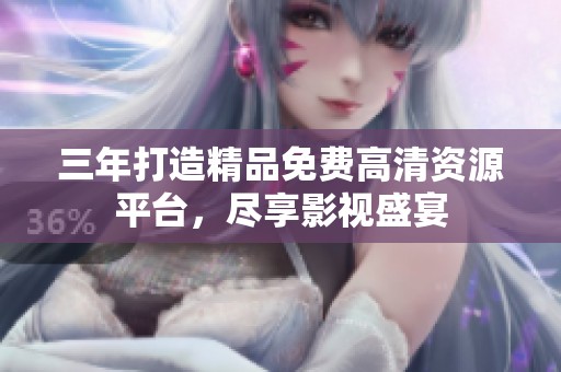 三年打造精品免费高清资源平台，尽享影视盛宴