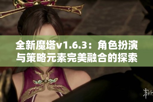 全新魔塔v1.6.3：角色扮演与策略元素完美融合的探索之旅