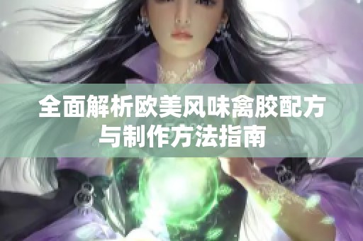 全面解析欧美风味禽胶配方与制作方法指南