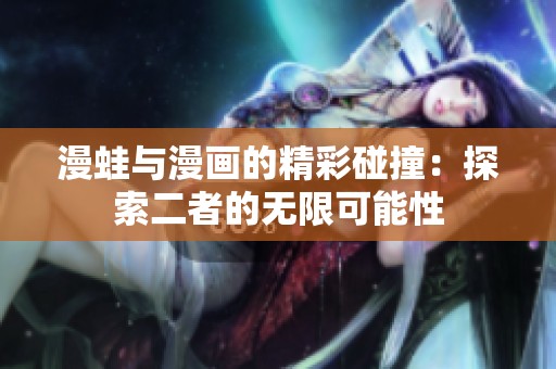 漫蛙与漫画的精彩碰撞：探索二者的无限可能性