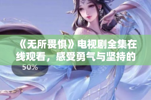 《无所畏惧》电视剧全集在线观看，感受勇气与坚持的力量