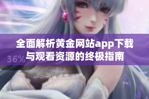 全面解析黄金网站app下载与观看资源的终极指南