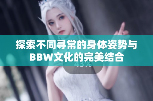 探索不同寻常的身体姿势与BBW文化的完美结合