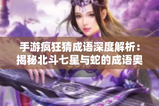 手游疯狂猜成语深度解析：揭秘北斗七星与蛇的成语奥秘