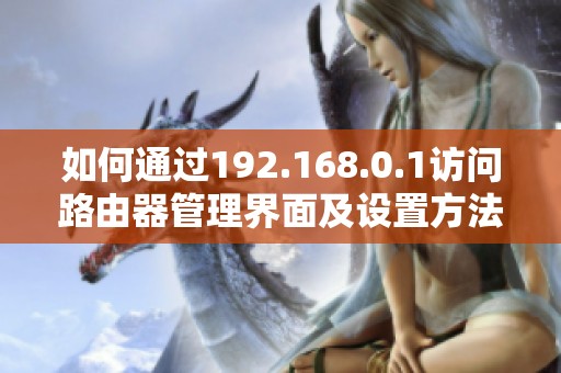 如何通过192.168.0.1访问路由器管理界面及设置方法