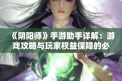 《阴阳师》手游助手详解：游戏攻略与玩家权益保障的必备工具
