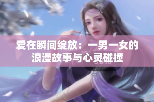 爱在瞬间绽放：一男一女的浪漫故事与心灵碰撞