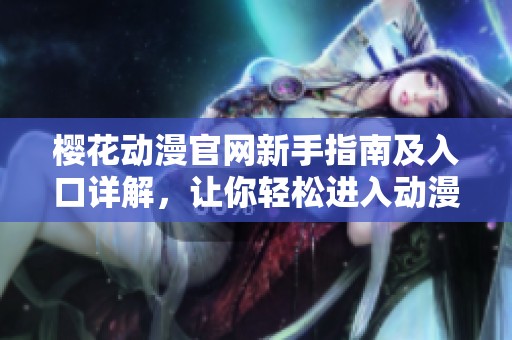 樱花动漫官网新手指南及入口详解，让你轻松进入动漫世界