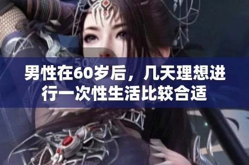 男性在60岁后，几天理想进行一次性生活比较合适
