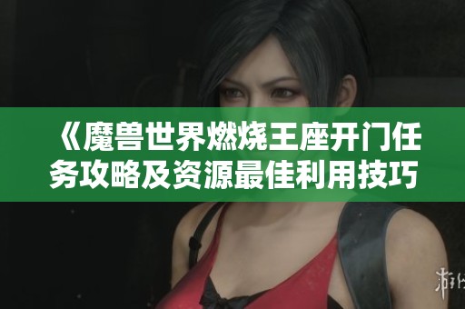 《魔兽世界燃烧王座开门任务攻略及资源最佳利用技巧》