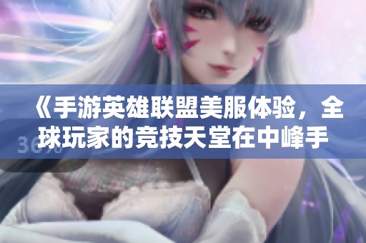 《手游英雄联盟美服体验，全球玩家的竞技天堂在中峰手游网》