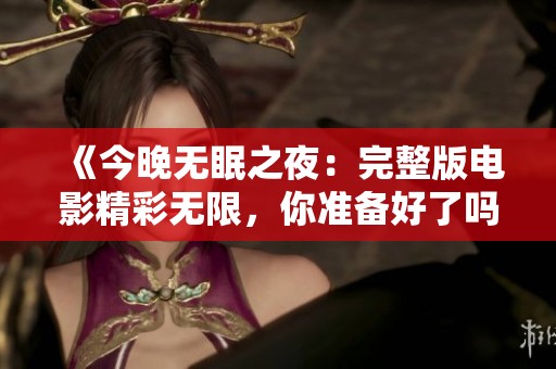 《今晚无眠之夜：完整版电影精彩无限，你准备好了吗》