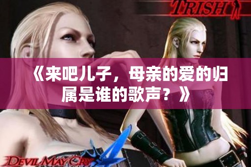 《来吧儿子，母亲的爱的归属是谁的歌声？》