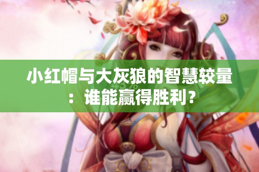小红帽与大灰狼的智慧较量：谁能赢得胜利？