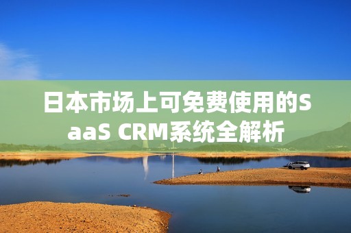 日本市场上可免费使用的SaaS CRM系统全解析