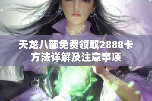 天龙八部免费领取2888卡方法详解及注意事项