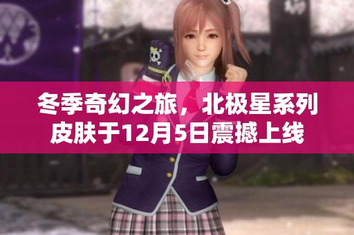 冬季奇幻之旅，北极星系列皮肤于12月5日震撼上线