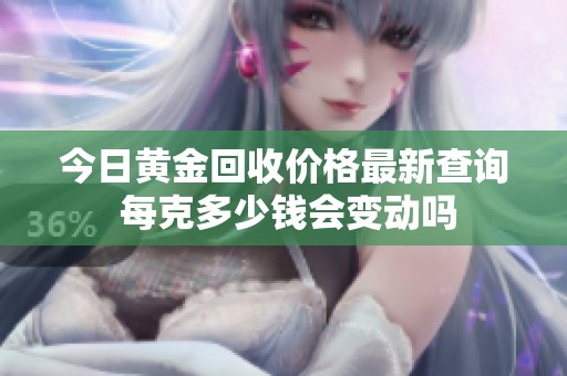 今日黄金回收价格最新查询 每克多少钱会变动吗