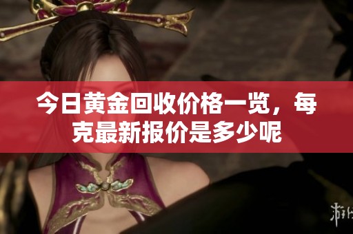 今日黄金回收价格一览，每克最新报价是多少呢