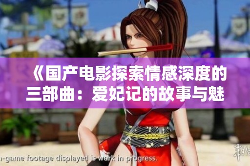 《国产电影探索情感深度的三部曲：爱妃记的故事与魅力》