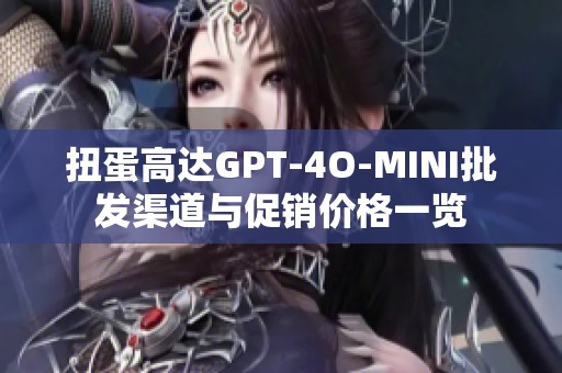 扭蛋高达GPT-4O-MINI批发渠道与促销价格一览