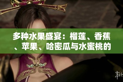 多种水果盛宴：榴莲、香蕉、苹果、哈密瓜与水蜜桃的奇妙搭配