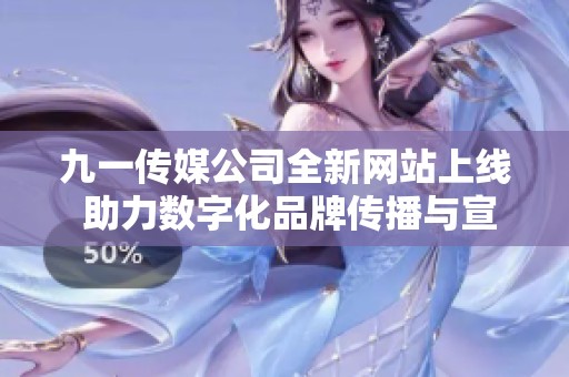 九一传媒公司全新网站上线 助力数字化品牌传播与宣传