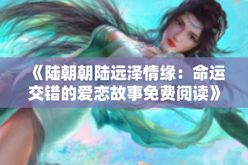 《陆朝朝陆远泽情缘：命运交错的爱恋故事免费阅读》
