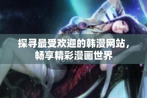 探寻最受欢迎的韩漫网站，畅享精彩漫画世界