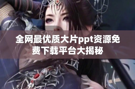 全网最优质大片ppt资源免费下载平台大揭秘