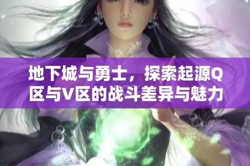 地下城与勇士，探索起源Q区与V区的战斗差异与魅力