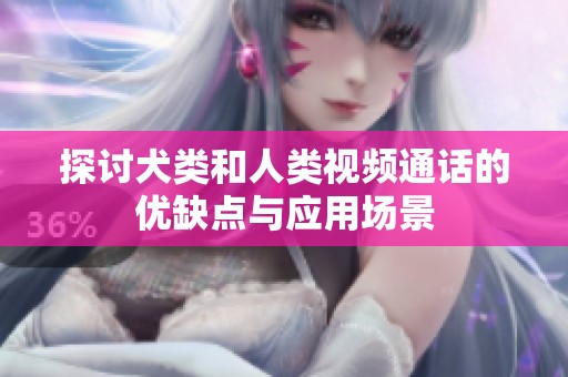 探讨犬类和人类视频通话的优缺点与应用场景