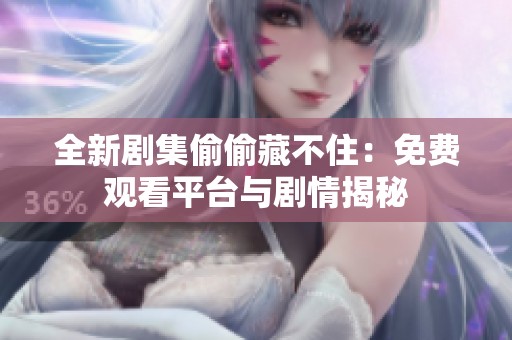 全新剧集偷偷藏不住：免费观看平台与剧情揭秘