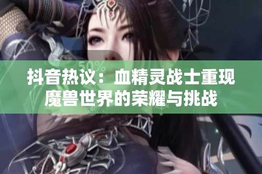 抖音热议：血精灵战士重现魔兽世界的荣耀与挑战
